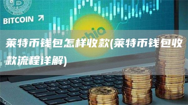 莱特币钱包怎样收款 - 莱特币钱包收款流程详解